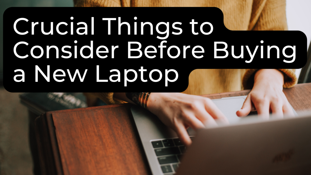 Crucial Things to Consider Before Buying a New Laptop