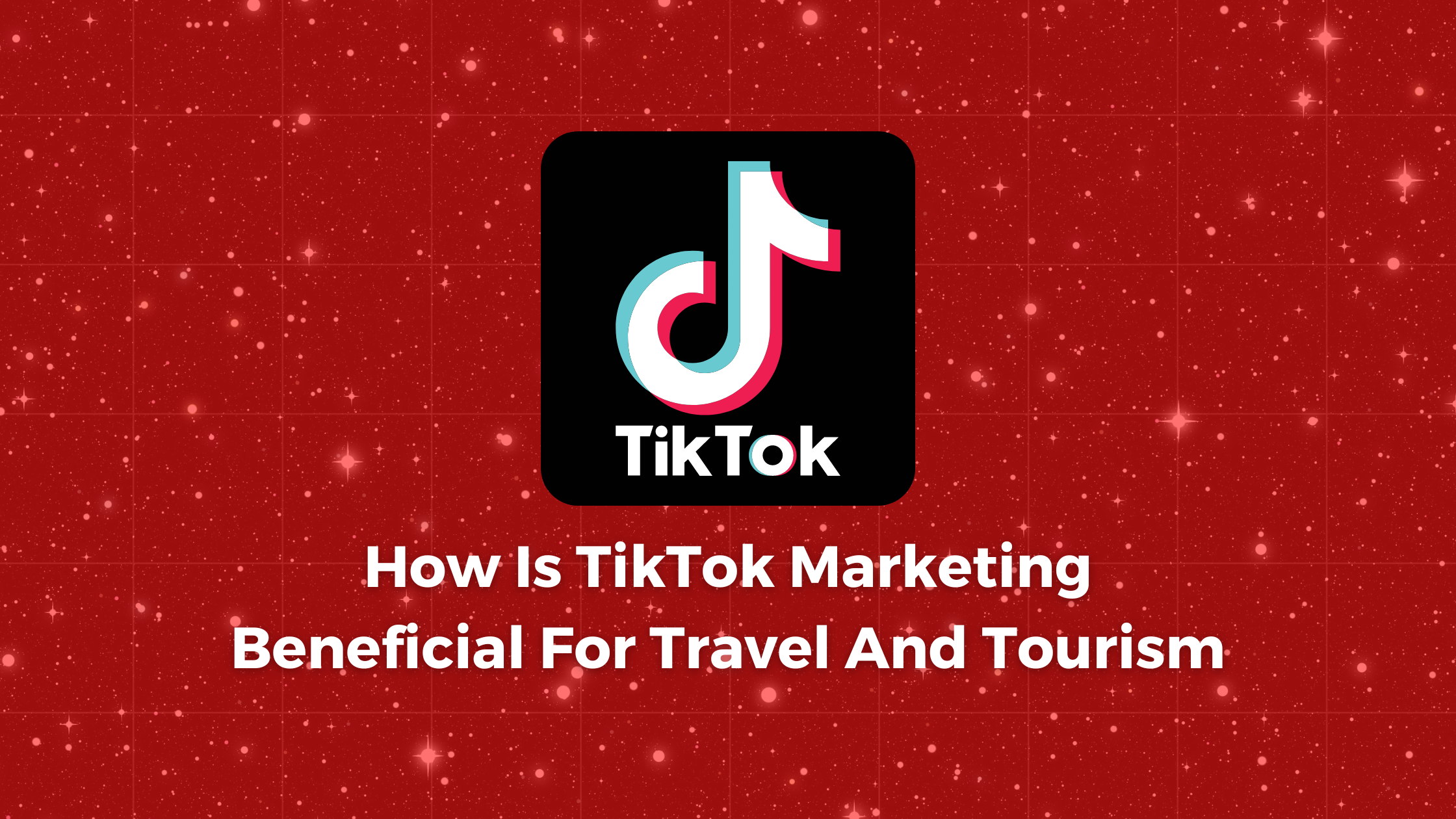 How TikTok Marketing Is Beneficial For Travel And Tourism