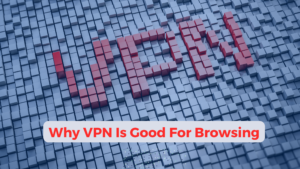 Why VPN Is Good For Browsing