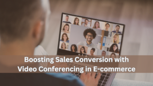 Boosting Sales Conversion with Video Conferencing in E-commerce