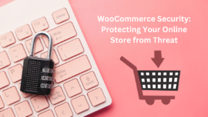 WooCommerce Security - Protecting Your Online Store from Threat